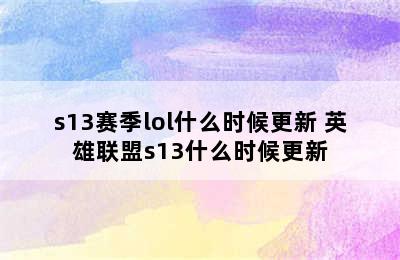 s13赛季lol什么时候更新 英雄联盟s13什么时候更新